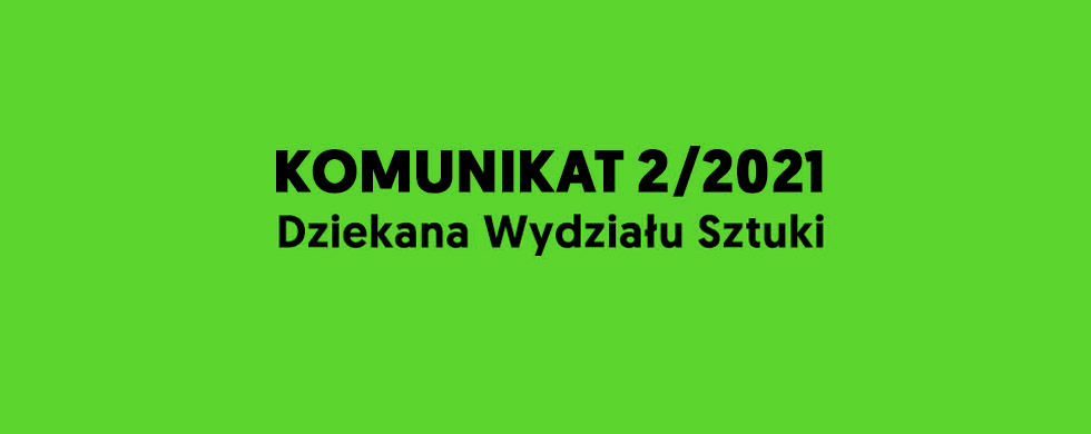 Komunikat 2/2021 Dziekana Wydziału Sztuki